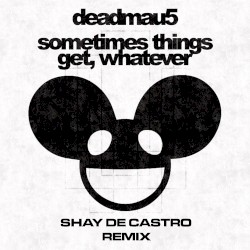 Sometimes Things Get, Whatever (Shay De Castro remix)