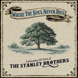 Where The Soul Never Dies: Celebrating 80 Years of The Stanley Brothers