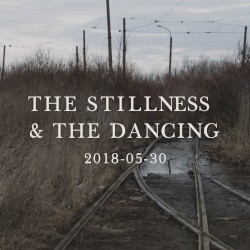 The Stillness & The Dancing - 2018-05-30