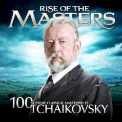 100 Supreme Classical Masterpieces: Rise of the Masters: Tchaikovsky