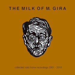 The Milk of M. Gira: Collected Solo Home Recordings 2001 – 2010