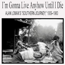 I’m Gonna Live Anyhow Until I Die: Alan Lomax’s “Southern Journey,” 1959–1960