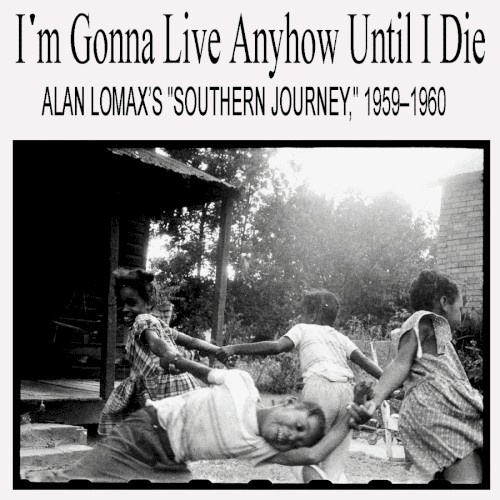 I’m Gonna Live Anyhow Until I Die: Alan Lomax’s “Southern Journey,” 1959–1960