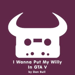 I Wanna Put My Willy In GTA V