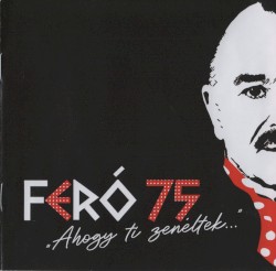 Feró 75 - „Ahogy ti zenéltek…”