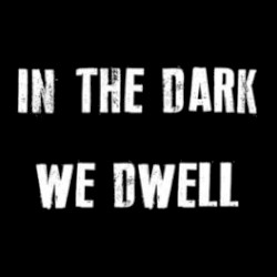 In the Dark We Dwell