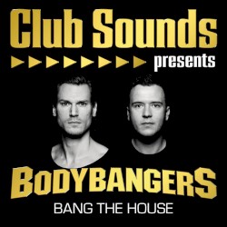 Club Sounds Presents Bodybangers: Bang the House