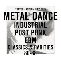 Trevor Jackson Presents Metal Dance: Industrial Post Punk EBM Classics & Ratites 80-88