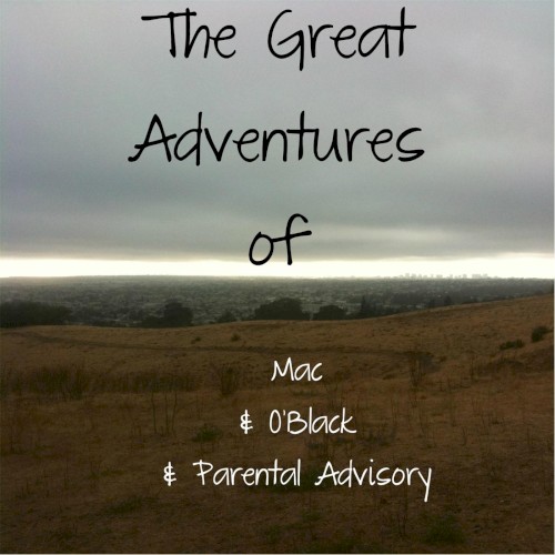 The Great Adventures of Mac & O’ Black & Parental Advisory