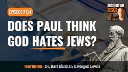 Misquoting Jesus With Bart Ehrman #124, “Does Paul Think God Hates Jews?”