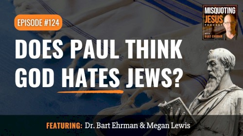 Misquoting Jesus With Bart Ehrman #124, “Does Paul Think God Hates Jews?”