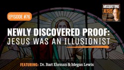 Misquoting Jesus with Bart Ehrman #76, “Newly Discovered PROOF: Jesus Was an Illusionist”