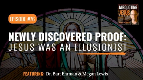 Misquoting Jesus with Bart Ehrman #76, “Newly Discovered PROOF: Jesus Was an Illusionist”