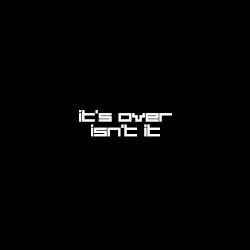 It's Over, Isn't It?