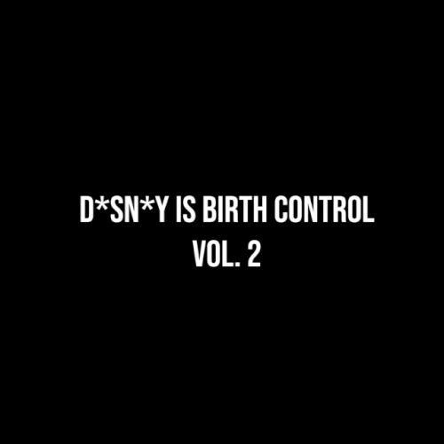 D*sn*y is Birth Control Vol. 2
