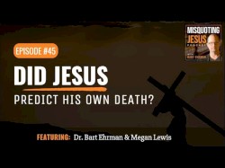 Misquoting Jesus with Bart Ehrman #45, “Did Jesus Predict his Own Death?”
