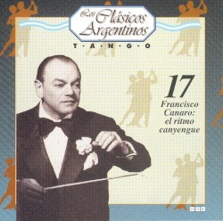 Los clásicos argentinos: Tango, volumen 17: Francisco Canaro: el ritmo canyengue