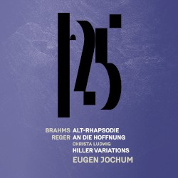 Brahms: Alto Rhapsody / Reger: An die Hoffnung, Hiller Variations and Fugue