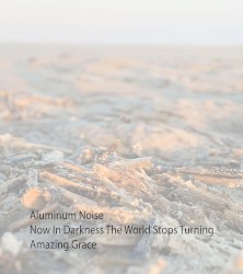 Aluminum Noise / Now In Darkness The World Stops Turning / Amazing Grace