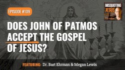 Misquoting Jesus with Bart Ehrman #109, “Does John of Patmos accept the Gospel of Jesus?”