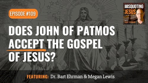 Misquoting Jesus with Bart Ehrman #109, “Does John of Patmos accept the Gospel of Jesus?”