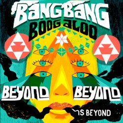 Bang Bang Boogaloo : Beyond Beyond Is Beyond