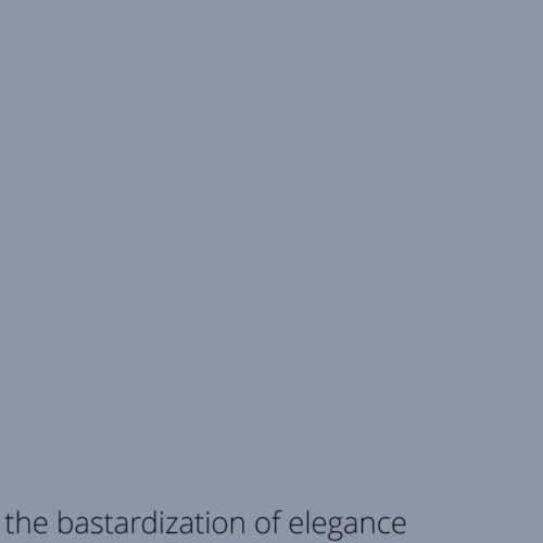 the bastardization of elegance