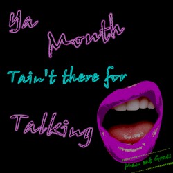 Ya Mouth, Tain't There for Talking