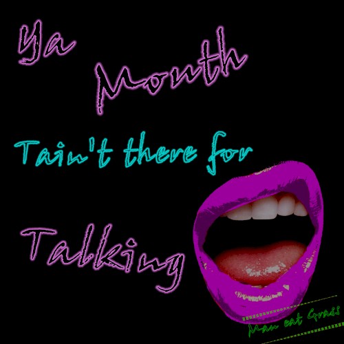 Ya Mouth, Tain't There for Talking