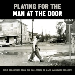 Playing for the Man at the Door: Field Recordings from the Collection of Mack McCormick, 1958–1971