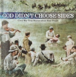 God Didn’t Choose Sides Volume 1: Civil War True Stories About Real People