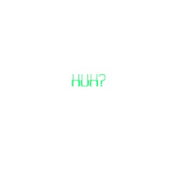 Huh?