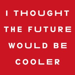 I Thought the Future Would Be Cooler