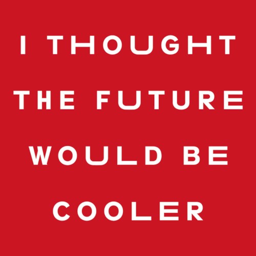 I Thought the Future Would Be Cooler
