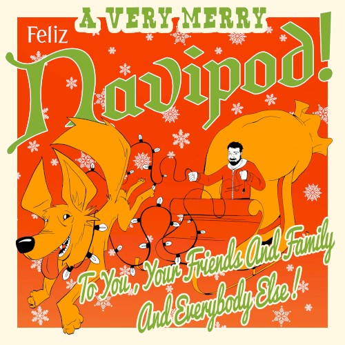 A Very Merry Feliz Navipod To You, Your Friends and Family and Everybody Else!