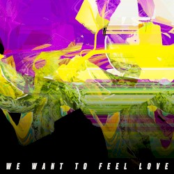 We Want to Feel Love