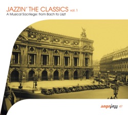 Jazzin’ the Classics Vol.1: A Musical Sacrilege from Bach to Liszt