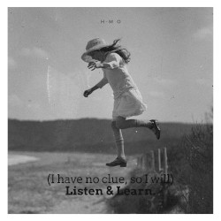 (I have no clue, so I will) Listen & Learn.