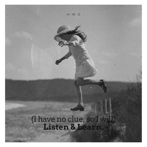 (I have no clue, so I will) Listen & Learn.
