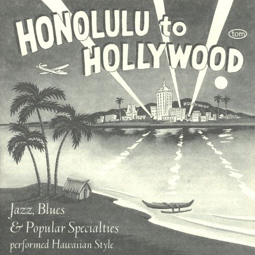 Honolulu To Hollywood: Jazz, Blues & Popular Specialties Performed Hawaiian Style 1927-1934
