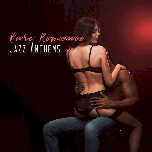 Pure Romance Jazz Anthems: 2019 Smooth Jazz Music Perfect for Romantic Date, Sensual Background Songs, Lovers Night Full of Love, Passion & Sex