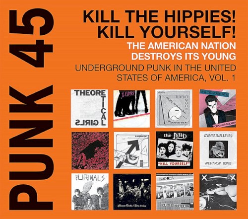 Punk 45: Kill the Hippies! Kill Yourself! The American Nation Destroys Its Young: Underground Punk in the United States of America 1973-1980, Volume 1