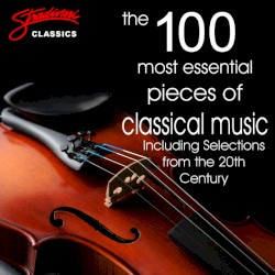 The 100 Most Essential Pieces of Classical Music (Including selections from the 20th Century)