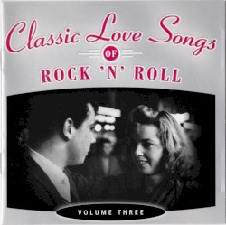Classic Love Songs of Rock ’n’ Roll · Volume Three