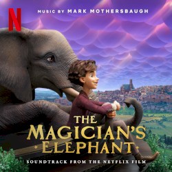 The Magician’s Elephant: Soundtrack From the Netflix Film