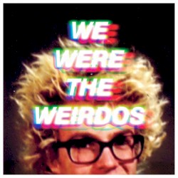 WE WERE THE WEIRDOS