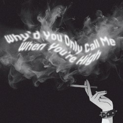 why'd you only call me when you're high ?