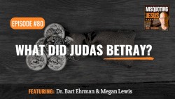 Misquoting Jesus with Bart Ehrman #80, “What Did Judas Betray?”