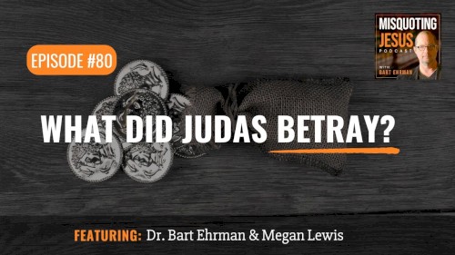 Misquoting Jesus with Bart Ehrman #80, “What Did Judas Betray?”