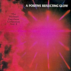 A Positive Reflecting Glow: The Michael Garrison Collection, Volume I